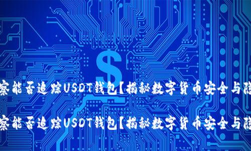 警察能否追踪USDT钱包？揭秘数字货币安全与隐私

警察能否追踪USDT钱包？揭秘数字货币安全与隐私