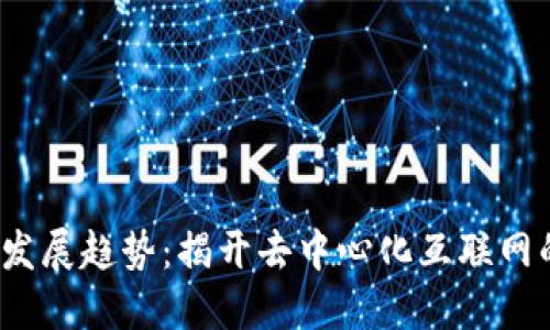 Web3最新发展趋势：揭开去中心化互联网的未来面纱