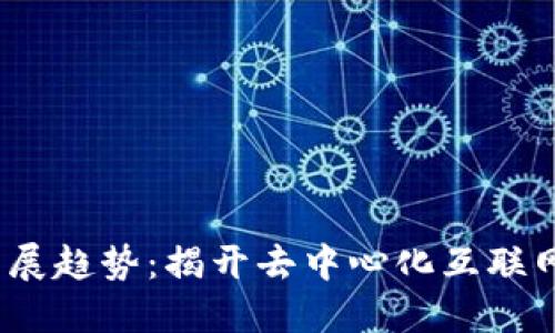 Web3最新发展趋势：揭开去中心化互联网的未来面纱