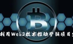 如何利用Web3技术推动营销项目发展？