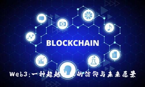 Web3：一种超越技术的信仰与未来愿景
