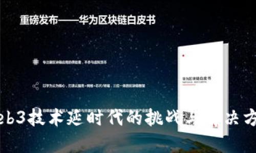 Web3技术延时代的挑战与解决方案