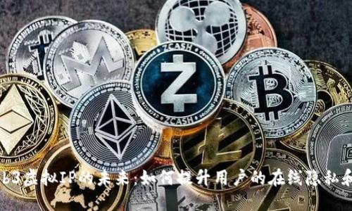 探索Web3虚拟IP的未来：如何提升用户的在线隐私和安全性