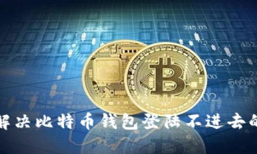 如何解决比特币钱包登陆不进去的问题