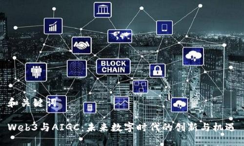 和关键词

Web3与AIGC：未来数字时代的创新与机遇