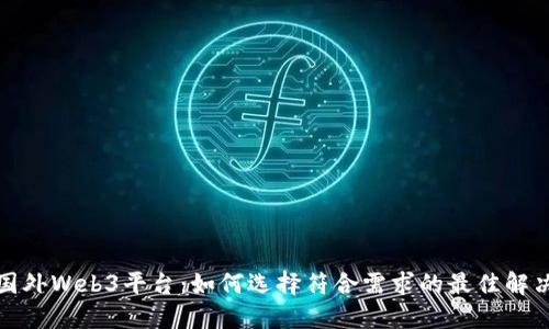 探索国外Web3平台：如何选择符合需求的最佳解决方案