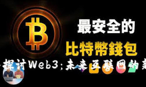  深入探讨Web3：未来互联网的新纪元