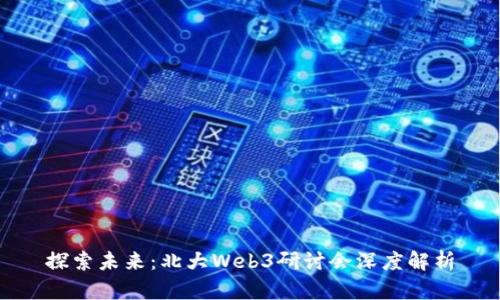 探索未来：北大Web3研讨会深度解析