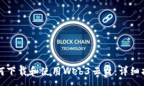:
如何下载和使用Web3云盘：详细指南