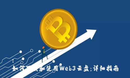 :
如何下载和使用Web3云盘：详细指南