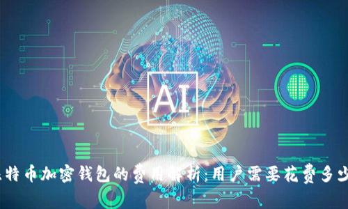 : 比特币加密钱包的费用解析：用户需要花费多少钱？
