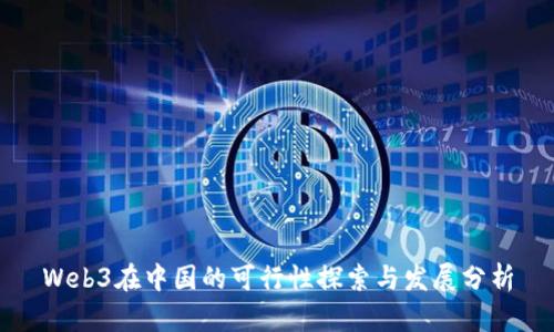 Web3在中国的可行性探索与发展分析