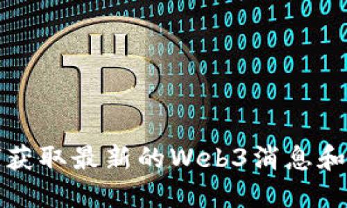 如何获取最新的Web3消息和动态