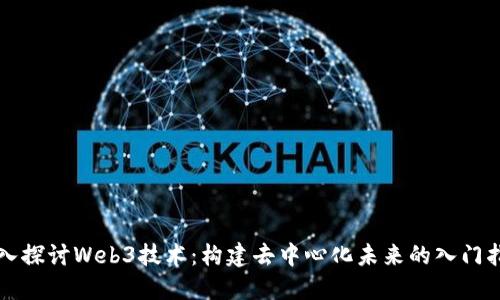 深入探讨Web3技术：构建去中心化未来的入门指南