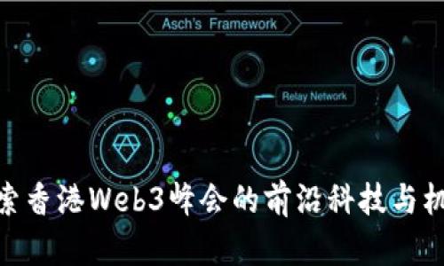 探索香港Web3峰会的前沿科技与机遇
