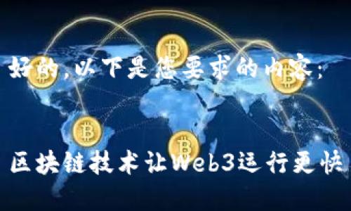 好的，以下是您要求的内容：


区块链技术让Web3运行更快