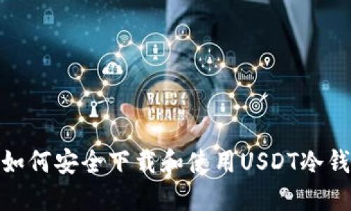: 如何安全下载和使用USDT冷钱包