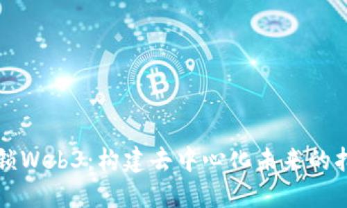 解锁Web3：构建去中心化未来的指南
