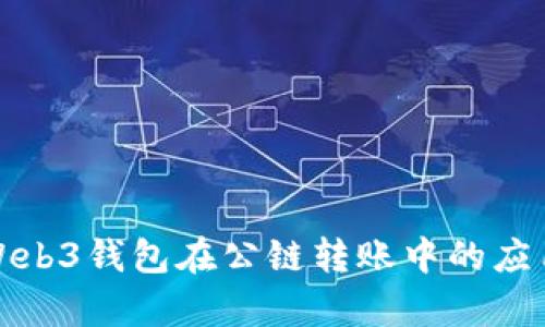 : 全面解析Web3钱包在公链转账中的应用与最佳实践