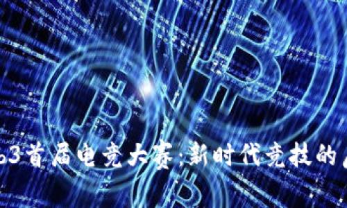 Web3首届电竞大赛：新时代竞技的启航