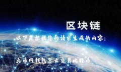 以下是根据您的请求生成的内容：火币网钱包怎