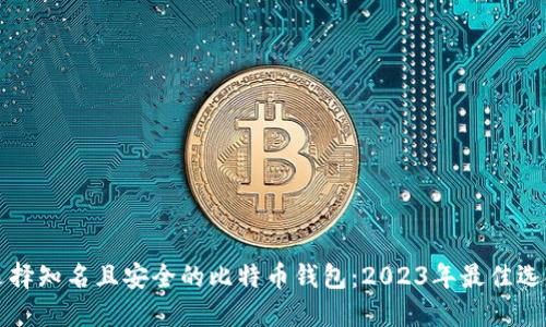 如何选择知名且安全的比特币钱包：2023年最佳选择指南