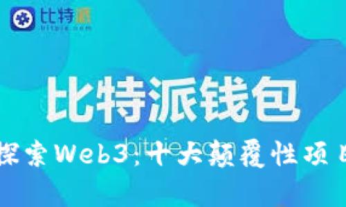 深入探索Web3：十大颠覆性项目解析