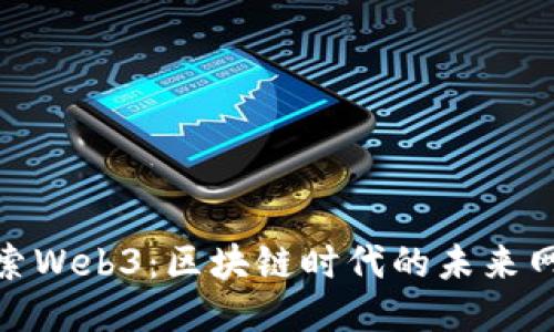 探索Web3：区块链时代的未来网络