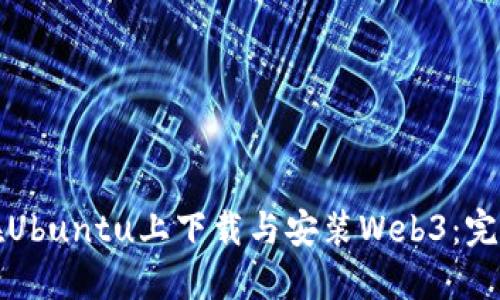 如何在Ubuntu上下载与安装Web3：完整指南