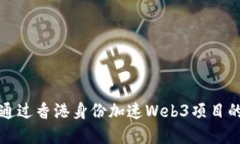 如何通过香港身份加速Web3项目的发展
