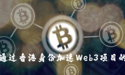 如何通过香港身份加速Web3项目的发展