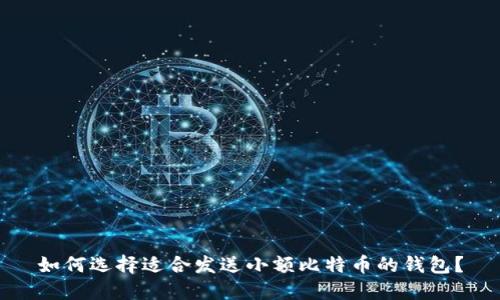 如何选择适合发送小额比特币的钱包？