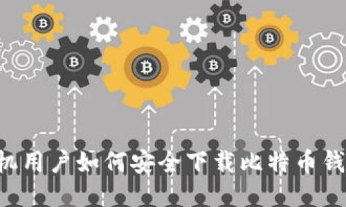 手机用户如何安全下载比特币钱包？