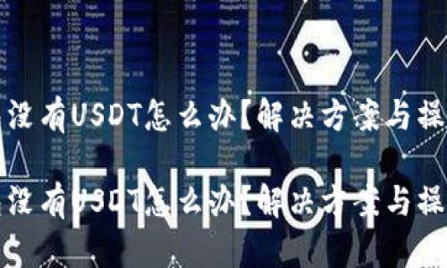 冷钱包没有USDT怎么办？解决方案与操作指南

冷钱包没有USDT怎么办？解决方案与操作指南