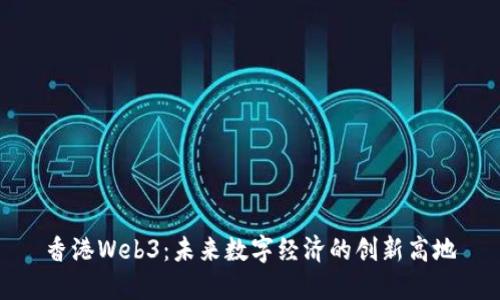 香港Web3：未来数字经济的创新高地