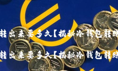比特币冷钱包转出来要多久？揭秘冷钱包转账的时间与流程

比特币冷钱包转出来要多久？揭秘冷钱包转账的时间与流程