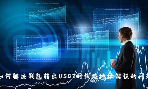 如何解决钱包转出USDT时线路地址错误的问题