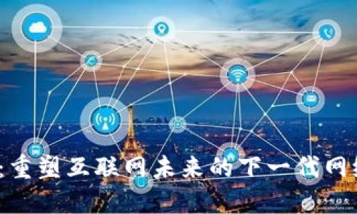 Web3：重塑互联网未来的下一代网络发展
