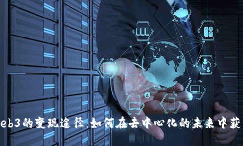 探索Web3的变现途径：如何在去中心化的未来中获得收益