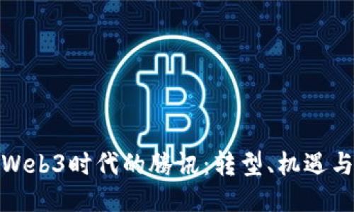 探索Web3时代的腾讯：转型、机遇与挑战