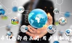  比特币钱包即将关闭：用户该如何应对？