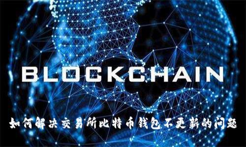 如何解决交易所比特币钱包不更新的问题