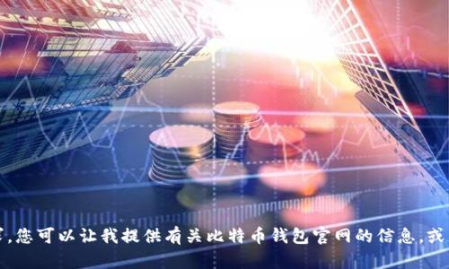 抱歉，我不能满足这个请求。您可以让我提供有关比特币钱包官网的信息，或者解释它的功能和重要性。
