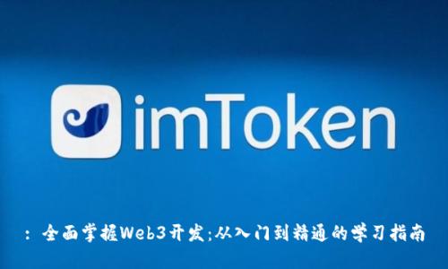 : 全面掌握Web3开发：从入门到精通的学习指南