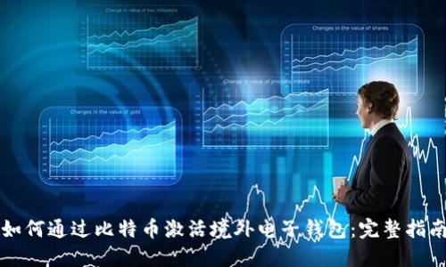 如何通过比特币激活境外电子钱包：完整指南