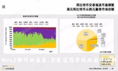 探索Web3游戏的未来：你最值得尝试的去中心化游