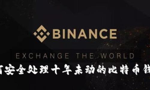 如何安全处理十年未动的比特币钱包？