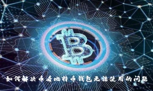 如何解决币看比特币钱包无法使用的问题