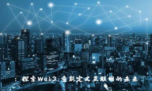 : 探索Web3：重新定义互联网的未来