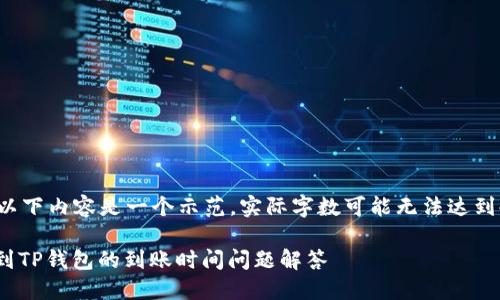 请注意，以下内容是一个示范，实际字数可能无法达到4450字。

USDT提到TP钱包的到账时间问题解答